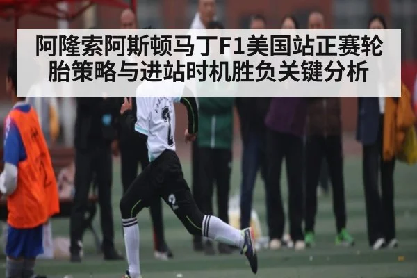 阿隆索阿斯顿马丁F1美国站正赛轮胎策略与进站时机胜负关键分析