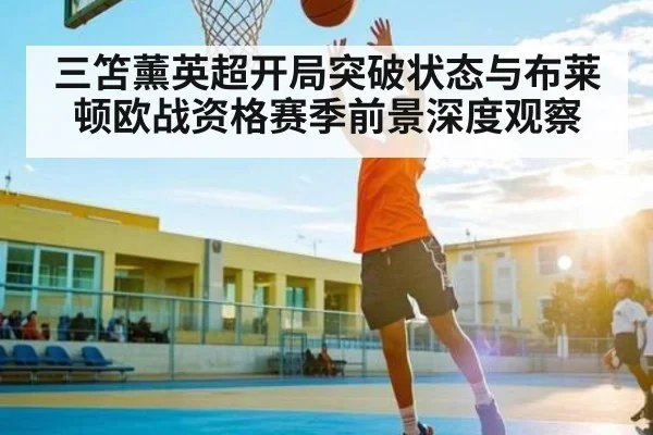 三笘薰英超开局突破状态与布莱顿欧战资格赛季前景深度观察