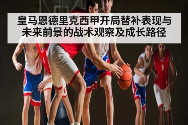 皇马恩德里克西甲开局替补表现与未来前景的战术观察及成长路径
