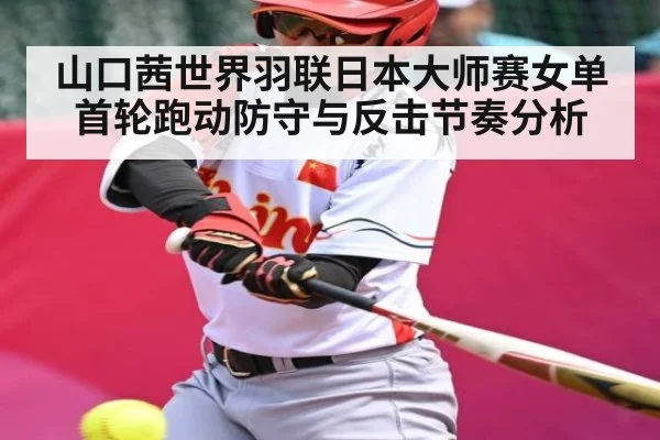 山口茜世界羽联日本大师赛女单首轮跑动防守与反击节奏分析
