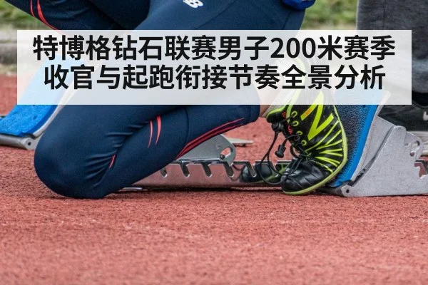 特博格钻石联赛男子200米赛季收官与起跑衔接节奏全景分析