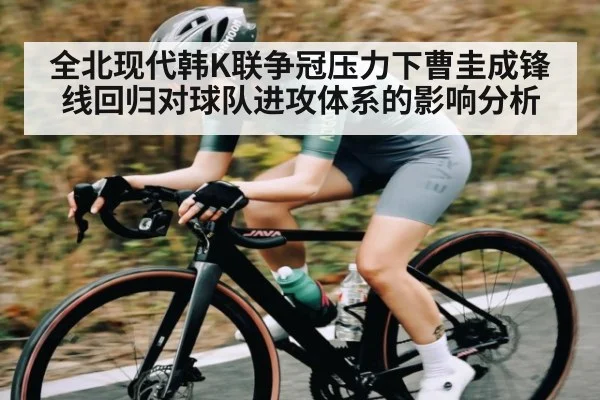 全北现代韩K联争冠压力下曹圭成锋线回归对球队进攻体系的影响分析